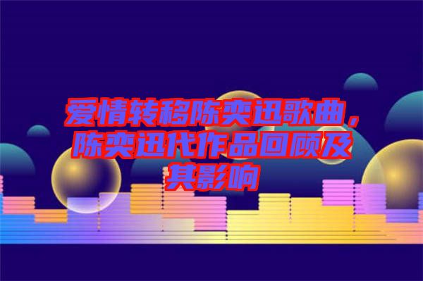 愛情轉移陳奕迅歌曲，陳奕迅代作品回顧及其影響