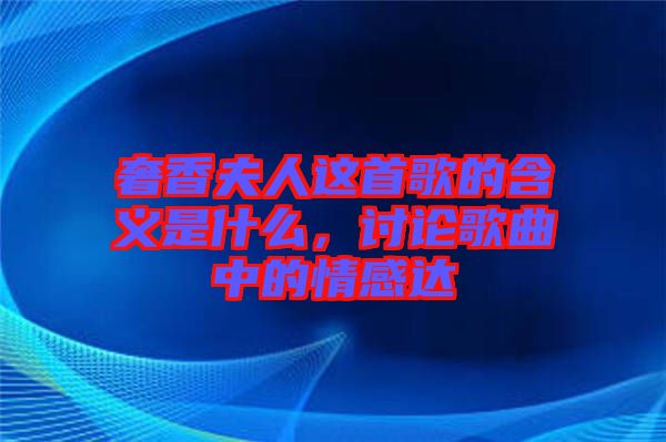 奢香夫人這首歌的含義是什么，討論歌曲中的情感達