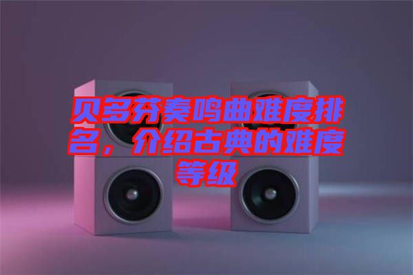 貝多芬奏鳴曲難度排名，介紹古典的難度等級(jí)