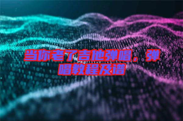 當(dāng)你老了吉他彈唱,彈唱教程及譜