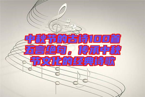 中秋節(jié)的古詩(shī)100首五言絕句,傳承中秋節(jié)文化的經(jīng)典詩(shī)歌