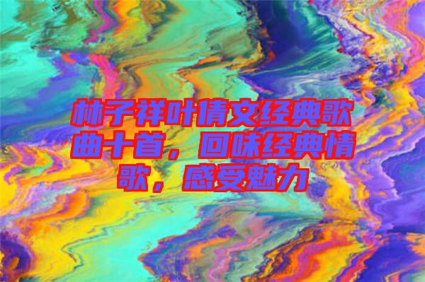 林子祥葉倩文經(jīng)典歌曲十首，回味經(jīng)典情歌，感受魅力