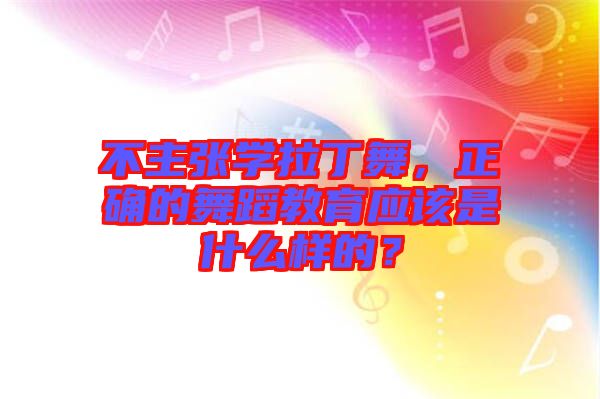不主張學拉丁舞，正確的舞蹈教育應該是什么樣的？