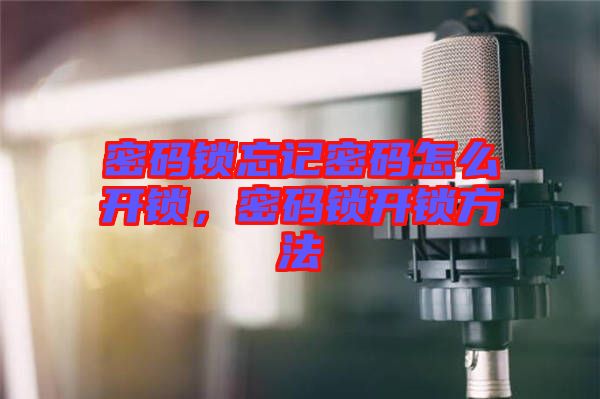 密碼鎖忘記密碼怎么開鎖，密碼鎖開鎖方法