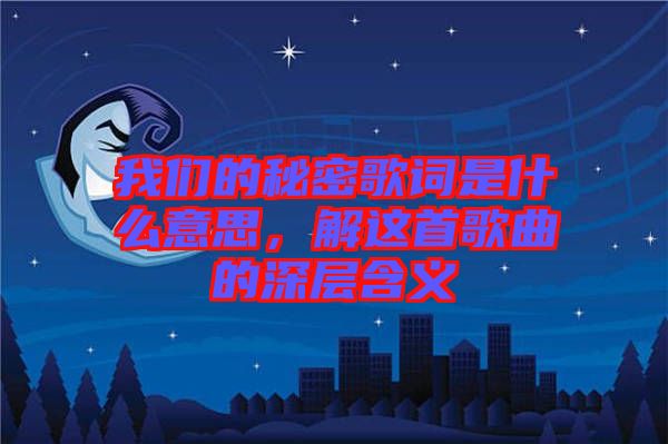 我們的秘密歌詞是什么意思，解這首歌曲的深層含義