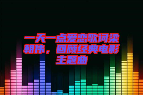 一天一點(diǎn)愛戀歌詞梁朝偉,回顧經(jīng)典電影主題曲