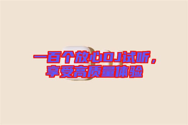 一百個放心DJ試聽,享受高質量體驗
