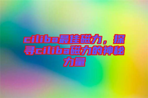 ciliba最佳磁力，探尋ciliba磁力的神秘力量