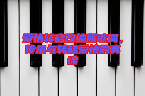 愛情轉(zhuǎn)移改編版歌詞，傳承與轉(zhuǎn)移愛情的真諦