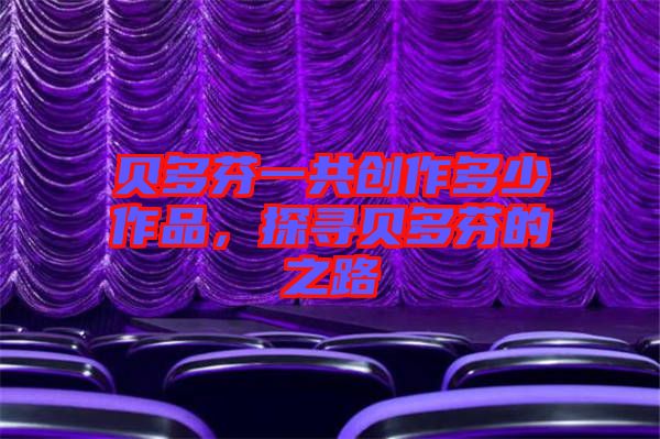 貝多芬一共創(chuàng)作多少作品，探尋貝多芬的之路