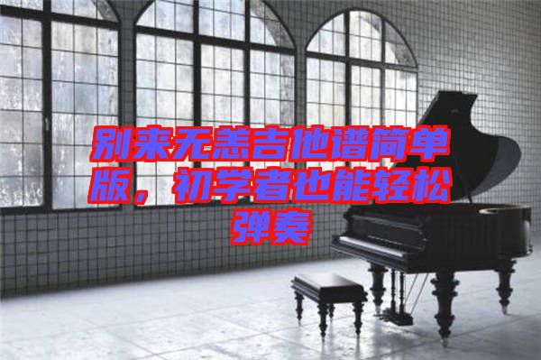 別來無恙吉他譜簡單版，初學者也能輕松彈奏