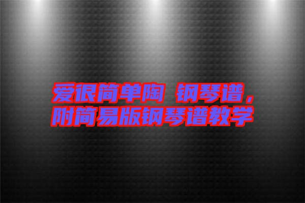 愛(ài)很簡(jiǎn)單陶喆鋼琴譜,附簡(jiǎn)易版鋼琴譜教學(xué)