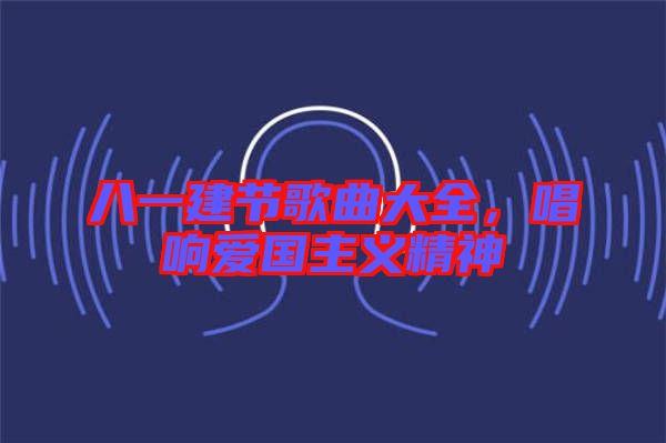 八一建節歌曲大全,唱響愛國主義精神