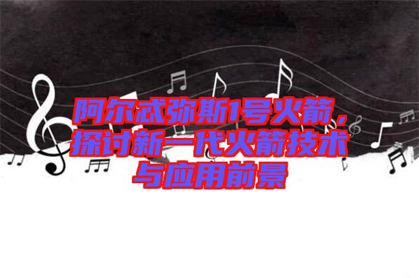 阿爾忒彌斯1號(hào)火箭,探討新一代火箭技術(shù)與應(yīng)用前景
