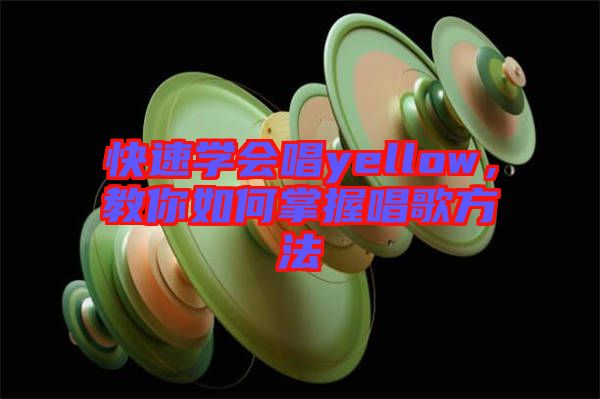 快速學(xué)會(huì)唱yellow,教你如何掌握唱歌方法