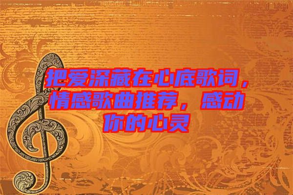 把愛(ài)深藏在心底歌詞，情感歌曲推薦，感動(dòng)你的心靈