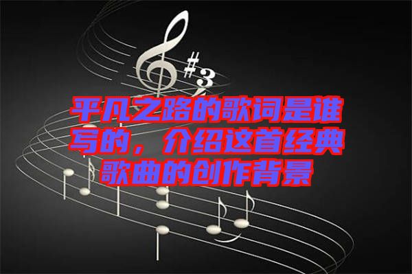 平凡之路的歌詞是誰寫的，介紹這首經典歌曲的創作背景