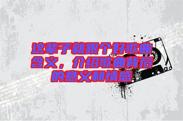 這輩子就跟個好歌曲含義，介紹歌曲背后的意義和情感