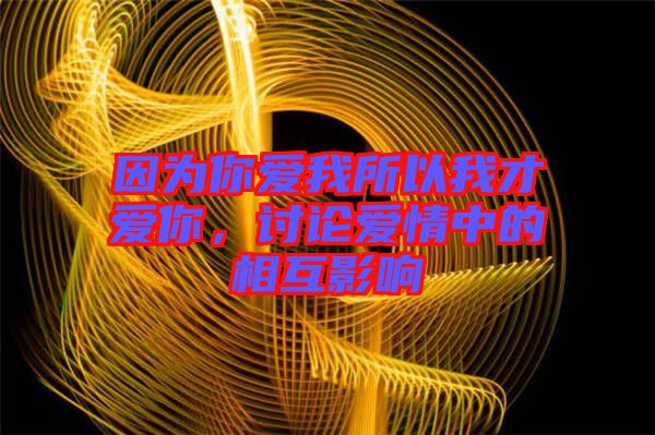 因?yàn)槟銗畚宜晕也艕勰悖懻搻矍橹械南嗷ビ绊? width=