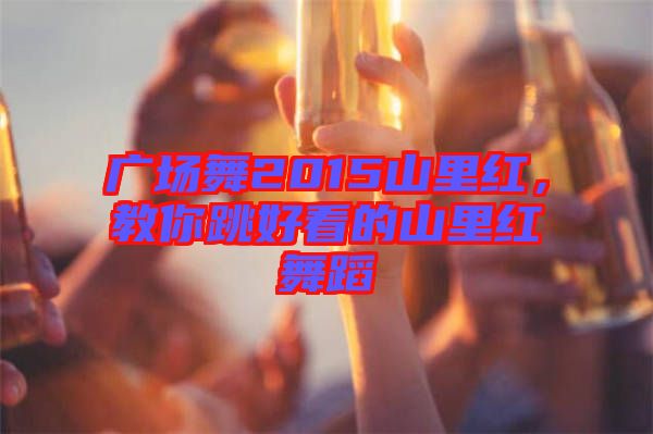 廣場舞2015山里紅,教你跳好看的山里紅舞蹈