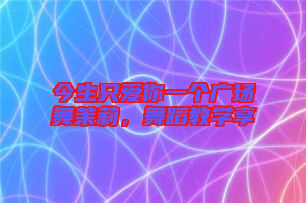 今生只愛你一個廣場舞茉莉，舞蹈教學享