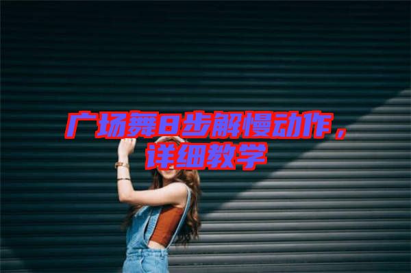廣場舞8步解慢動作,詳細(xì)教學(xué)