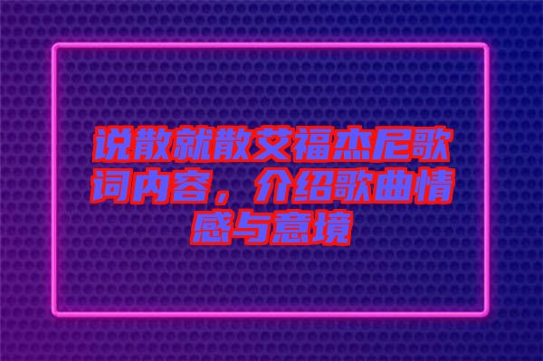 說散就散艾福杰尼歌詞內容,介紹歌曲情感與意境