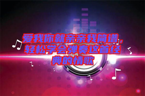 愛我你就親親我簡譜,輕松學(xué)會(huì)彈奏這首經(jīng)典的情歌