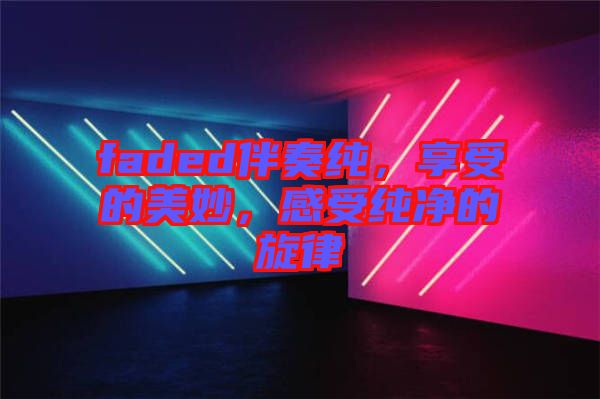 faded伴奏純，享受的美妙，感受純凈的旋律