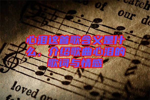 心淚這首歌含義是什么，介紹歌曲心淚的歌詞與情感