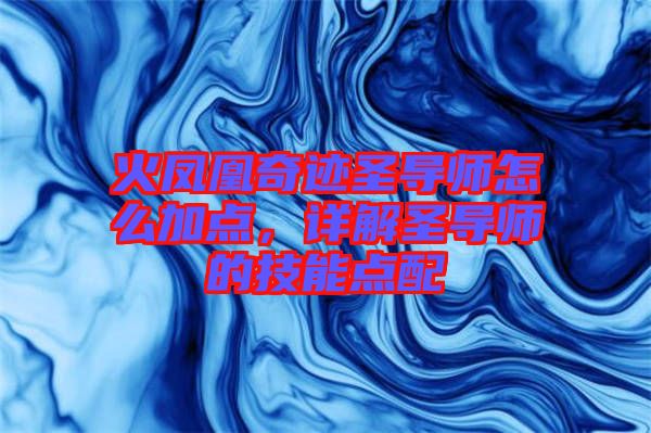 火鳳凰奇跡圣導師怎么加點,詳解圣導師的技能點配