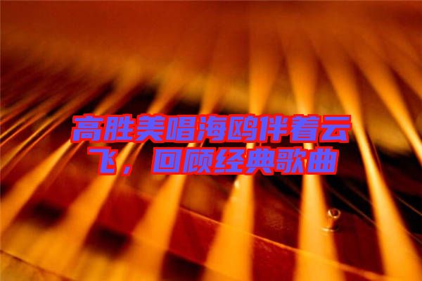 高勝美唱海鷗伴著云飛，回顧經典歌曲