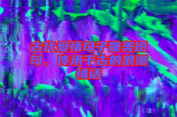 古代愛情句子唯美短句,傳承千古的浪漫情話