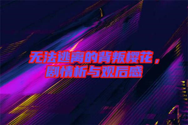 無(wú)法逃離的背叛櫻花,劇情析與觀后感