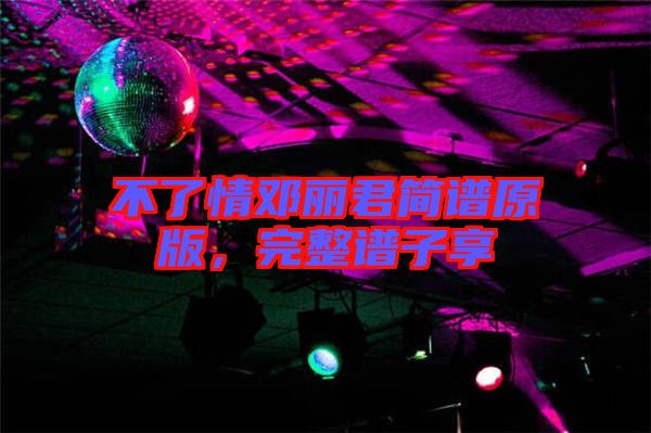 不了情鄧麗君簡譜原版，完整譜子享