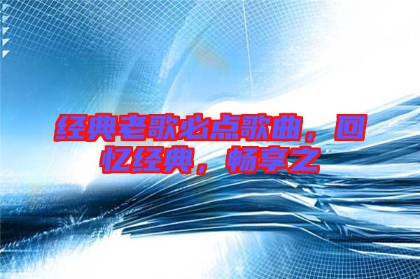 經典老歌必點歌曲，回憶經典，暢享之