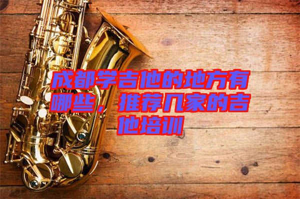 成都學吉他的地方有哪些,推薦幾家的吉他培訓