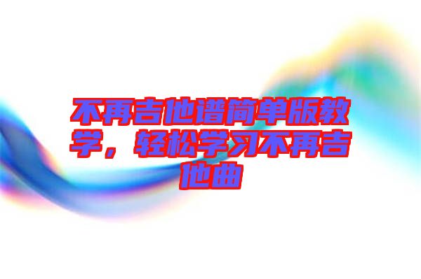 不再吉他譜簡單版教學(xué),輕松學(xué)習(xí)不再吉他曲