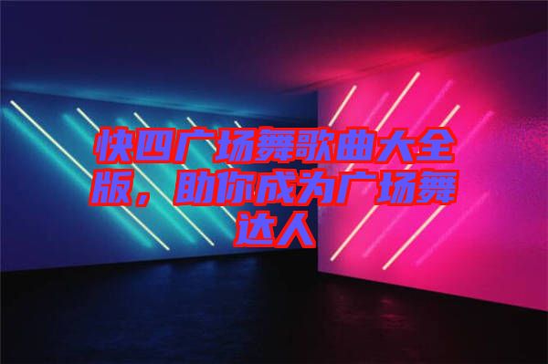 快四廣場(chǎng)舞歌曲大全版,助你成為廣場(chǎng)舞達(dá)人