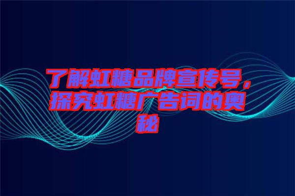 了解虹糖品牌宣傳號，探究虹糖廣告詞的奧秘