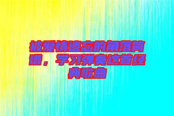 被愛(ài)情遺忘的角落簡(jiǎn)譜,學(xué)習(xí)彈奏這首經(jīng)典歌曲