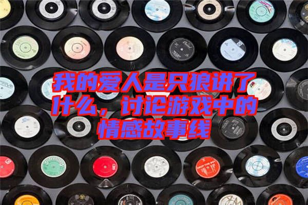 我的愛人是只狼講了什么,討論游戲中的情感故事線