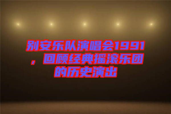 別安樂隊演唱會1991，回顧經(jīng)典搖滾樂團(tuán)的歷史演出