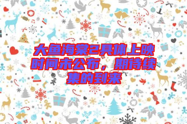 大魚海棠2具體上映時(shí)間未公布,期待續(xù)集的到來(lái)