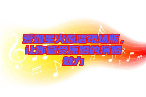 愛如星火原唱現場版，讓你感受原唱的演唱魅力