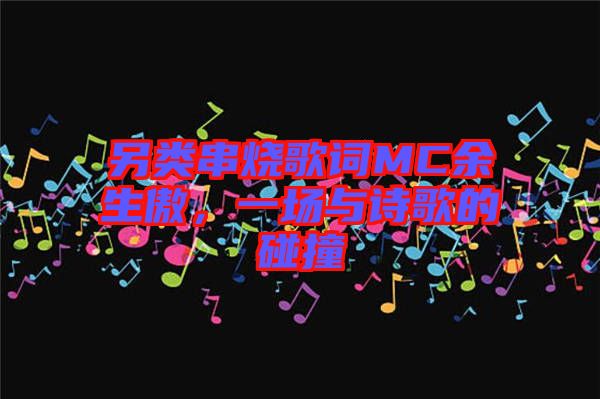另類串燒歌詞MC余生傲,一場(chǎng)與詩(shī)歌的碰撞