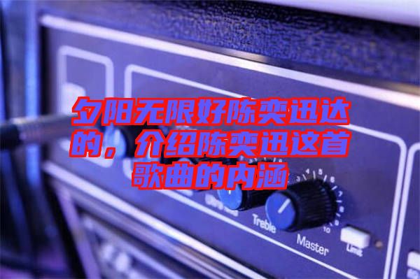 夕陽無限好陳奕迅達的,介紹陳奕迅這首歌曲的內涵