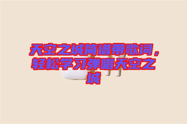 天空之城簡譜帶歌詞,輕松學(xué)習(xí)彈唱天空之城