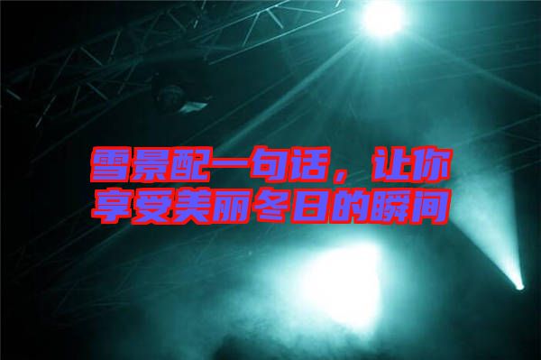 雪景配一句話，讓你享受美麗冬日的瞬間