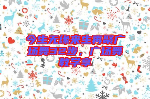 今生無緣來生再聚廣場舞32步,廣場舞教學(xué)享